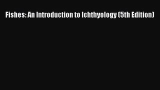 [PDF Download] Fishes: An Introduction to Ichthyology (5th Edition) [Download] Full Ebook