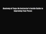 [PDF Download] Anatomy of Yoga: An Instructor's Inside Guide to Improving Your Poses [Read]