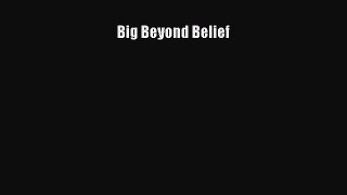 [PDF Download] Big Beyond Belief [Download] Full Ebook