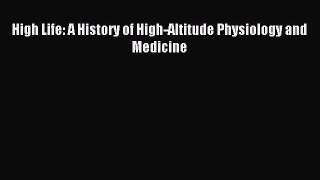[PDF Download] High Life: A History of High-Altitude Physiology and Medicine [Read] Full Ebook