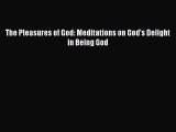 [PDF Download] The Pleasures of God: Meditations on God's Delight in Being God [Download] Online