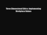 Read Three Dimensional Ethics: Implementing Workplace Values Ebook Free
