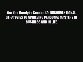 Read Are You Ready to Succeed?: UNCONVENTIONAL STRATEGIES TO ACHIEVING PERSONAL MASTERY IN