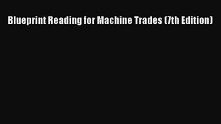 [PDF Download] Blueprint Reading for Machine Trades (7th Edition) [Read] Online