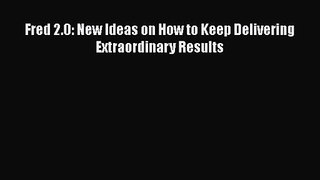 Read Fred 2.0: New Ideas on How to Keep Delivering Extraordinary Results Ebook Free