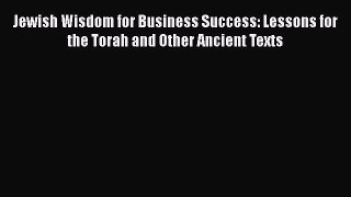 Download Jewish Wisdom for Business Success: Lessons for the Torah and Other Ancient Texts