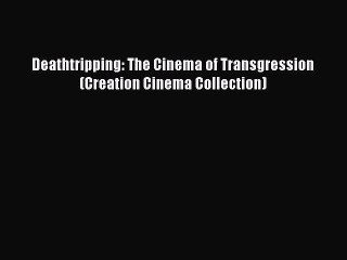 [PDF Download] Deathtripping: The Cinema of Transgression (Creation Cinema Collection) [PDF]