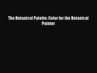 [PDF Download] The Botanical Palette: Color for the Botanical Painter [Read] Online