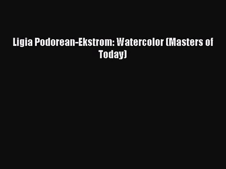 [PDF Download] Ligia Podorean-Ekstrom: Watercolor (Masters of Today) [Download] Full Ebook
