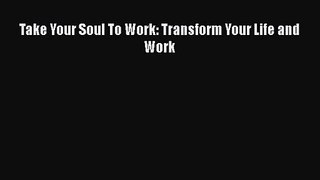 Download Take Your Soul To Work: Transform Your Life and Work PDF Online