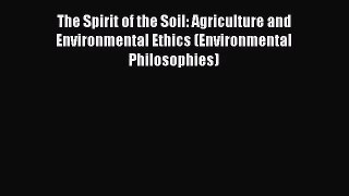 Read The Spirit of the Soil: Agriculture and Environmental Ethics (Environmental Philosophies)