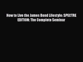 Download How to Live the James Bond Lifestyle: SPECTRE EDITION: The Complete Seminar PDF Free