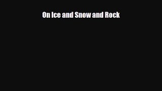 [PDF Download] On Ice and Snow and Rock [PDF] Full Ebook