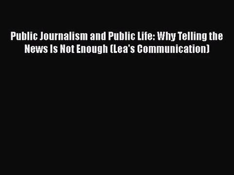 Read Public Journalism and Public Life: Why Telling the News Is Not Enough (Lea's Communication)