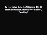 Download Be the Leader Make the Difference: The 3C Leadership Model (Challenge Confidence Coaching)
