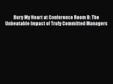 Download Bury My Heart at Conference Room B: The Unbeatable Impact of Truly Committed Managers