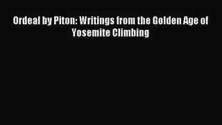 [PDF Download] Ordeal by Piton: Writings from the Golden Age of Yosemite Climbing [Download]