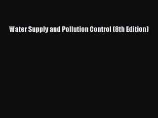 [PDF Download] Water Supply and Pollution Control (8th Edition) [Download] Online
