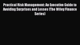 Download Practical Risk Management: An Executive Guide to Avoiding Surprises and Losses (The