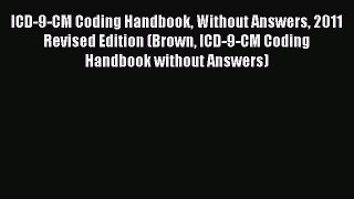 Read ICD-9-CM Coding Handbook Without Answers 2011 Revised Edition (Brown ICD-9-CM Coding Handbook