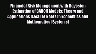 Download Financial Risk Management with Bayesian Estimation of GARCH Models: Theory and Applications