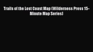 [PDF Download] Trails of the Lost Coast Map (Wilderness Press 15-Minute Map Series) [Read]