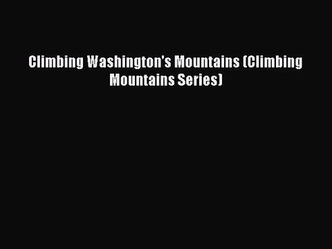 [PDF Download] Climbing Washington's Mountains (Climbing Mountains Series) [PDF] Full Ebook