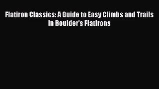 [PDF Download] Flatiron Classics: A Guide to Easy Climbs and Trails in Boulder's Flatirons