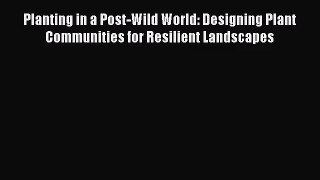 [PDF Download] Planting in a Post-Wild World: Designing Plant Communities for Resilient Landscapes