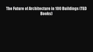 [PDF Download] The Future of Architecture in 100 Buildings (TED Books) [Read] Full Ebook