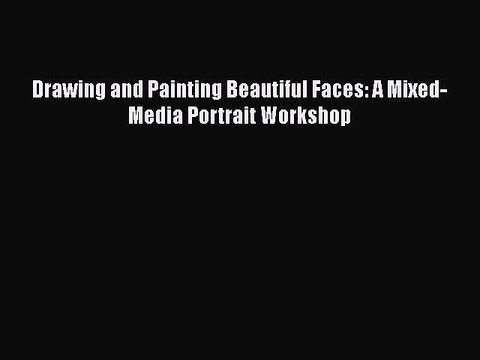 [PDF Download] Drawing and Painting Beautiful Faces: A Mixed-Media Portrait Workshop [PDF]