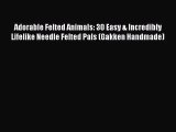 [PDF Download] Adorable Felted Animals: 30 Easy & Incredibly Lifelike Needle Felted Pals (Gakken