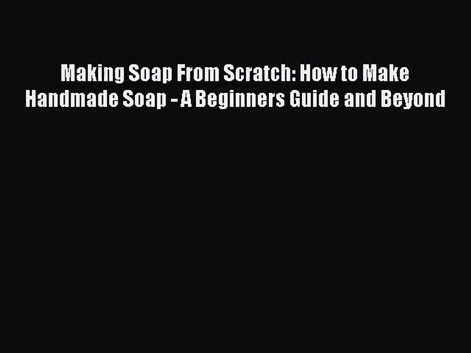 [PDF Download] Making Soap From Scratch: How to Make Handmade Soap - A Beginners Guide and