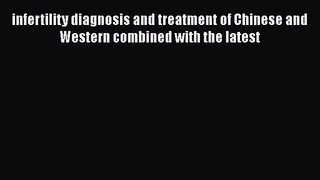 Read infertility diagnosis and treatment of Chinese and Western combined with the latest PDF