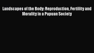 Download Landscapes of the Body: Reproduction Fertility and Morality in a Papuan Society Ebook