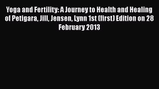 Read Yoga and Fertility: A Journey to Health and Healing of Petigara Jill Jensen Lynn 1st (first)