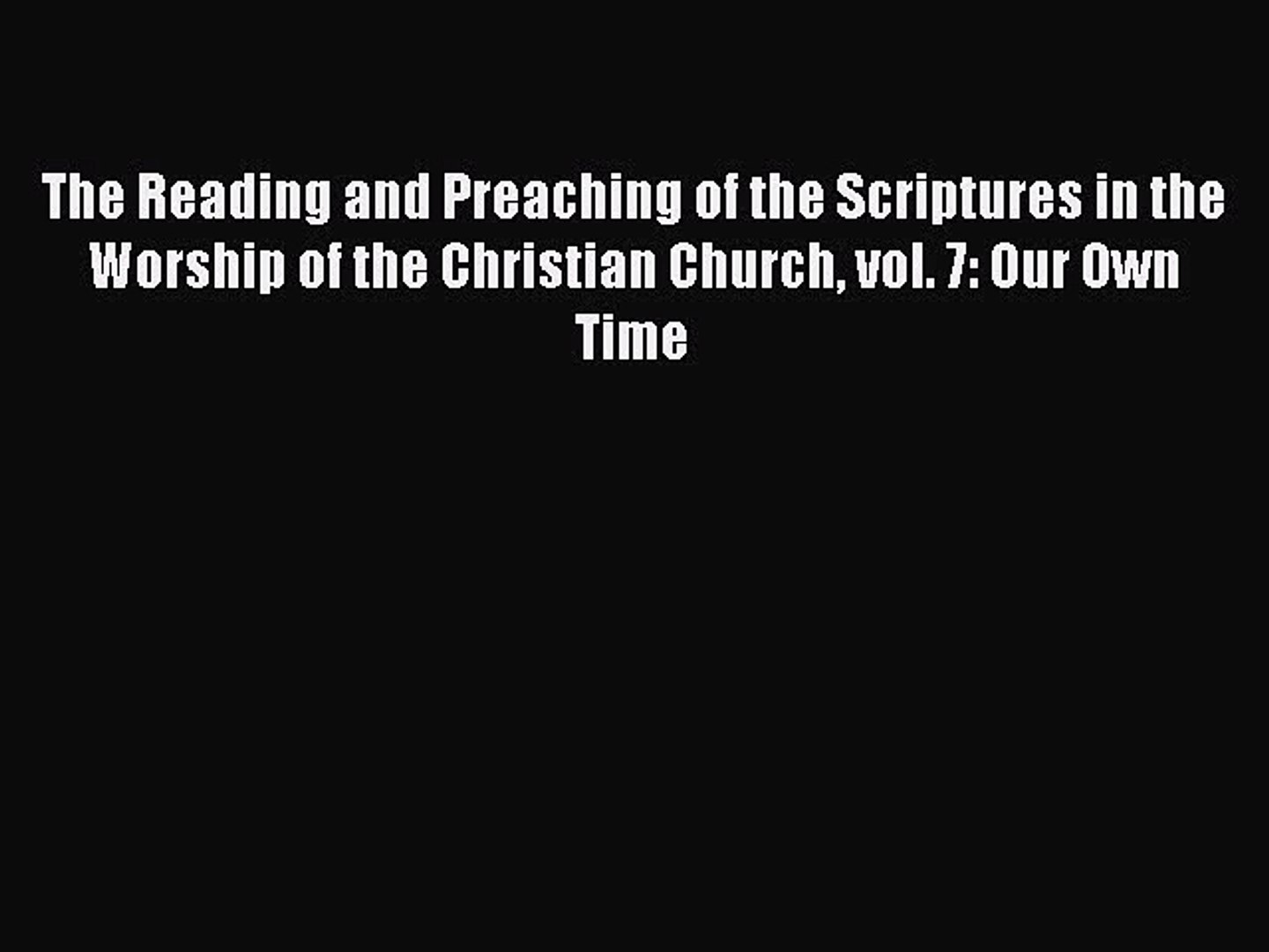 The Reading and Preaching of the Scriptures in the Worship of the Christian Church vol. 7: