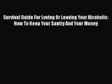 Survival Guide For Loving Or Leaving Your Alcoholic: How To Keep Your Sanity And Your Money
