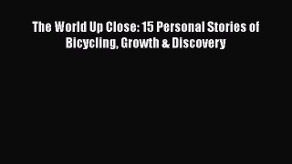 The World Up Close: 15 Personal Stories of Bicycling Growth & Discovery [Download] Full Ebook