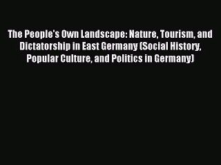 [PDF Download] The People's Own Landscape: Nature Tourism and Dictatorship in East Germany