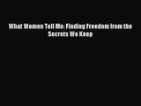 [PDF Download] What Women Tell Me: Finding Freedom from the Secrets We Keep [PDF] Online