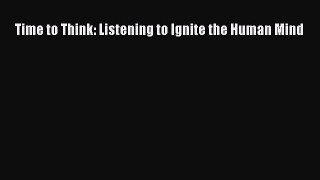 [PDF Download] Time to Think: Listening to Ignite the Human Mind [Download] Full Ebook