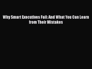 [PDF Download] Why Smart Executives Fail: And What You Can Learn from Their Mistakes [PDF]