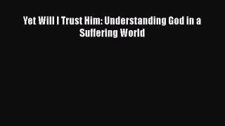 [PDF Download] Yet Will I Trust Him: Understanding God in a Suffering World [Download] Online