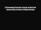 [PDF Download] A Consuming Passion: Essays on Hell and Immortality in Honor of Edward Fudge