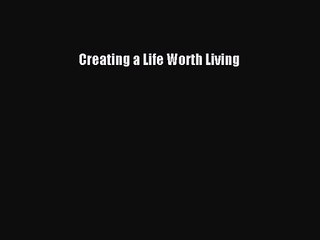 [PDF Download] Creating a Life Worth Living [PDF] Online