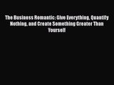 [PDF Download] The Business Romantic: Give Everything Quantify Nothing and Create Something