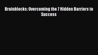 [PDF Download] Brainblocks: Overcoming the 7 Hidden Barriers to Success [Read] Full Ebook
