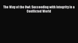 [PDF Download] The Way of the Owl: Succeeding with Integrity in a Conflicted World [Read] Full