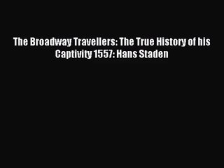 [PDF Download] The Broadway Travellers: The True History of his Captivity 1557: Hans Staden